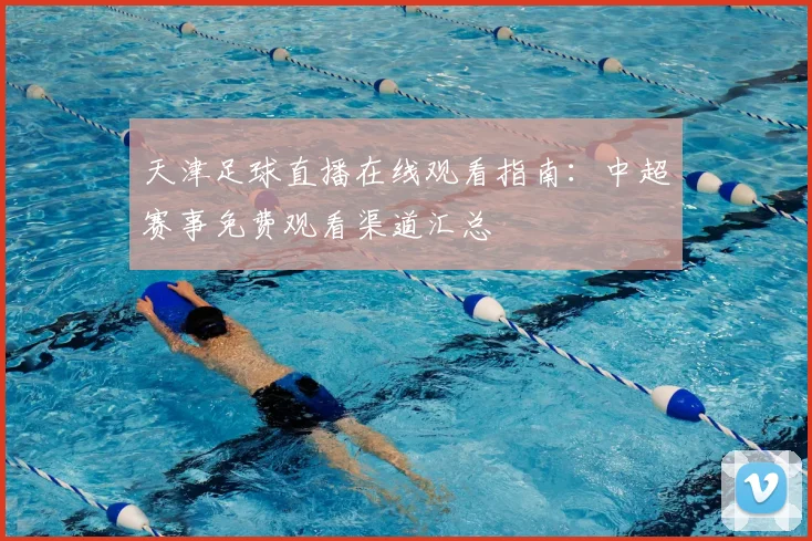 天津足球直播在线观看指南：中超赛事免费观看渠道汇总